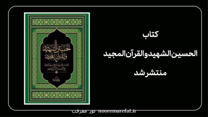 کتاب الحسین الشهید و القرآن المجید منتشر گردید